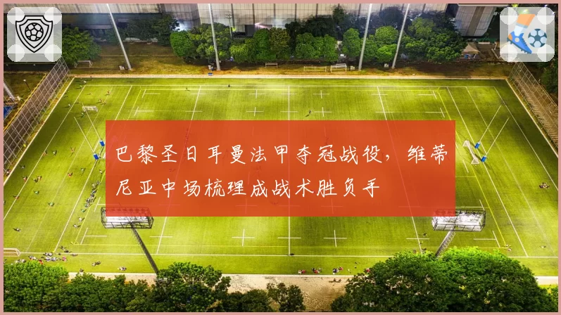 巴黎圣日耳曼法甲夺冠战役,维蒂尼亚中场梳理成战术胜负手