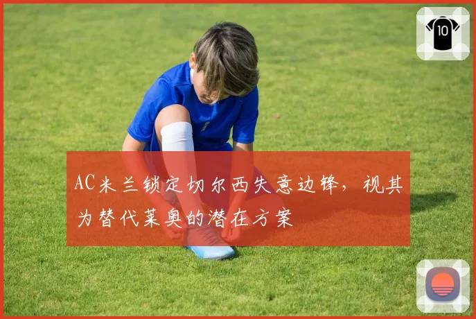 AC米兰锁定切尔西失意边锋，视其为替代莱奥的潜在方案