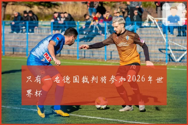 只有一名德国裁判将参加2026年世界杯