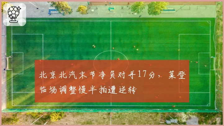 北京北汽末节净负对手17分,莱登临场调整慢半拍遭逆转