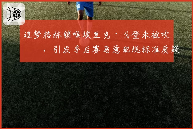 追梦格林锁喉埃里克·戈登未被吹罚，引发季后赛恶意犯规标准质疑