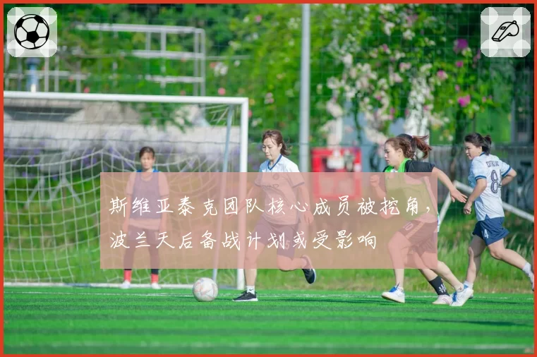 斯维亚泰克团队核心成员被挖角,波兰天后备战计划或受影响