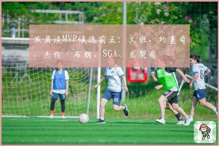 浓眉谈MVP候选前五:文班、约基奇、杰伦·布朗、SGA、东契奇