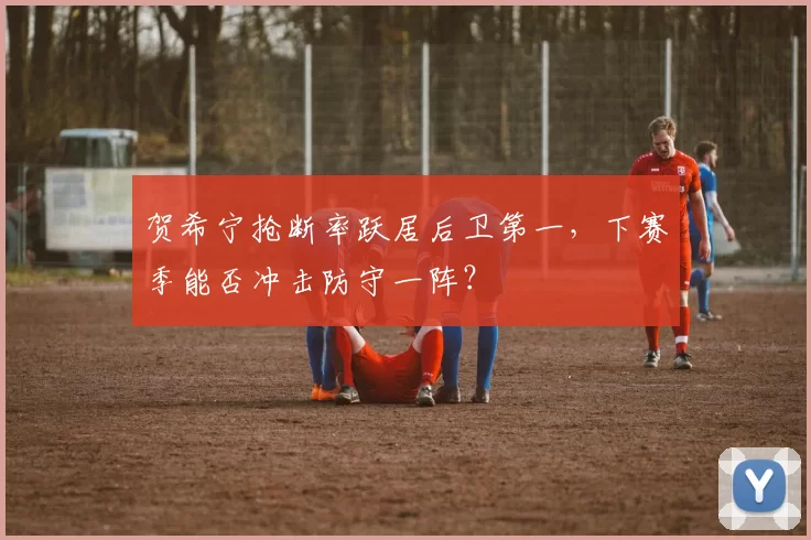 贺希宁抢断率跃居后卫第一,下赛季能否冲击防守一阵?