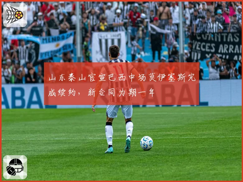 山东泰山官宣巴西中场莫伊塞斯完成续约，新合同为期一年