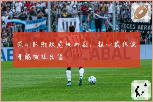深圳队财政危机加剧,核心戴伟浚可能被迫出售