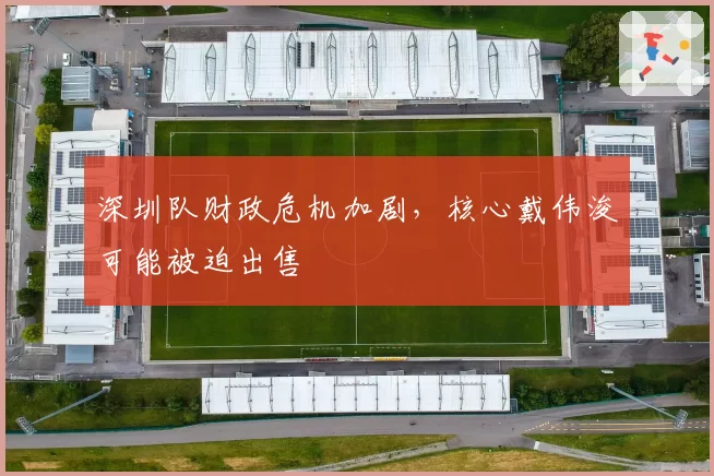 深圳队财政危机加剧,核心戴伟浚可能被迫出售