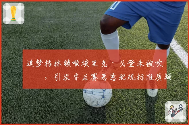 追梦格林锁喉埃里克·戈登未被吹罚，引发季后赛恶意犯规标准质疑
