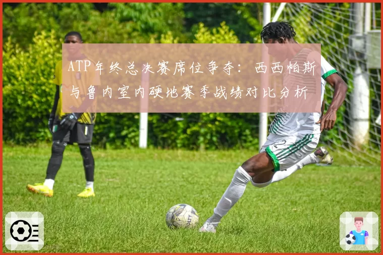 ATP年终总决赛席位争夺:西西帕斯与鲁内室内硬地赛季战绩对比分析