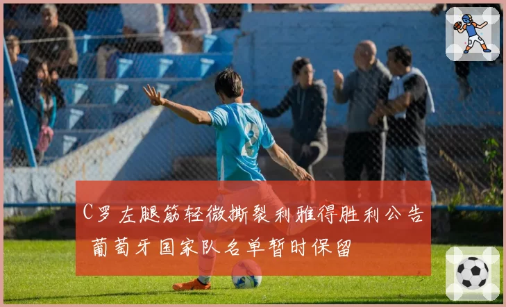 C罗左腿筋轻微撕裂利雅得胜利公告 葡萄牙国家队名单暂时保留