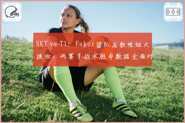 SKT vs T1：Faker留队后教练组大换血，两赛季战术胜率数据全面对比