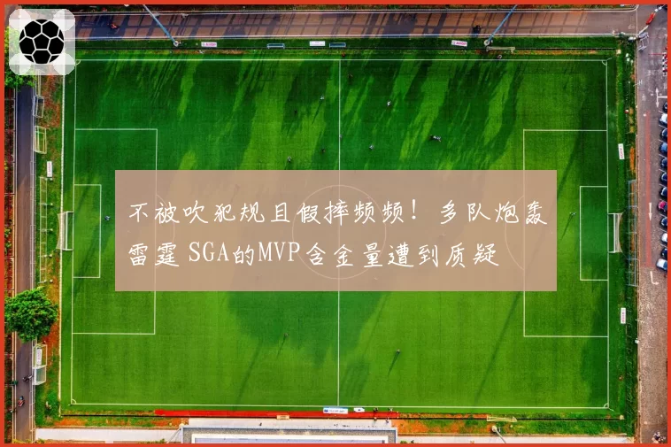 不被吹犯规且假摔频频！多队炮轰雷霆 SGA的MVP含金量遭到质疑