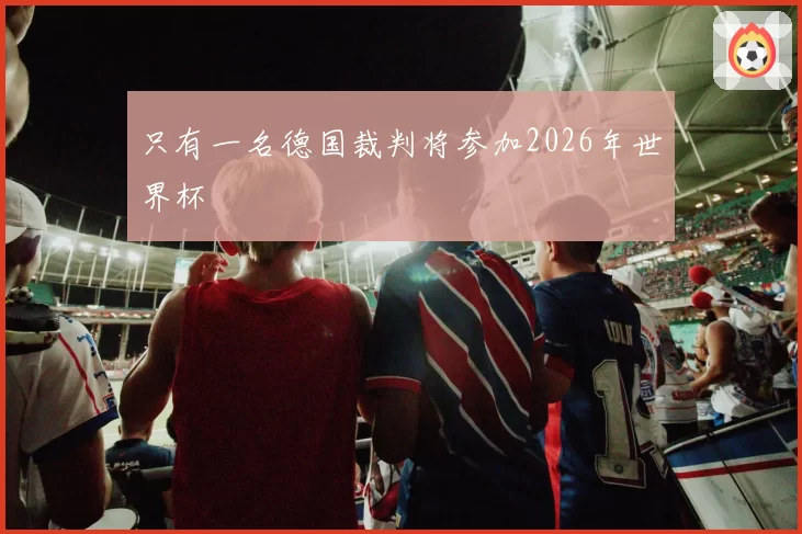 只有一名德国裁判将参加2026年世界杯