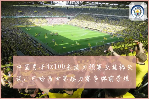 中国男子4x100米接力预赛交接棒失误，巴哈马世界接力赛争牌前景堪忧？